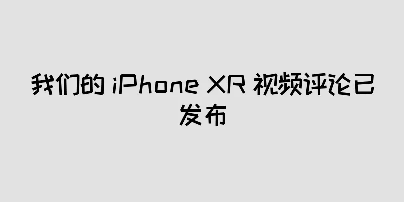 我们的 iPhone XR 视频评论已发布