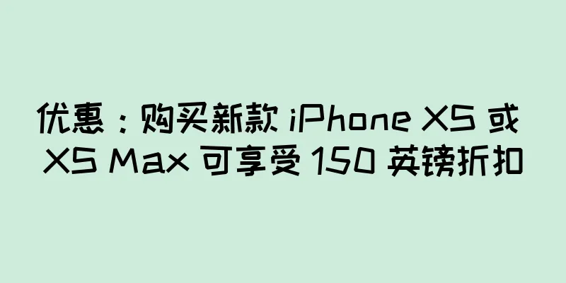 优惠：购买新款 iPhone XS 或 XS Max 可享受 150 英镑折扣