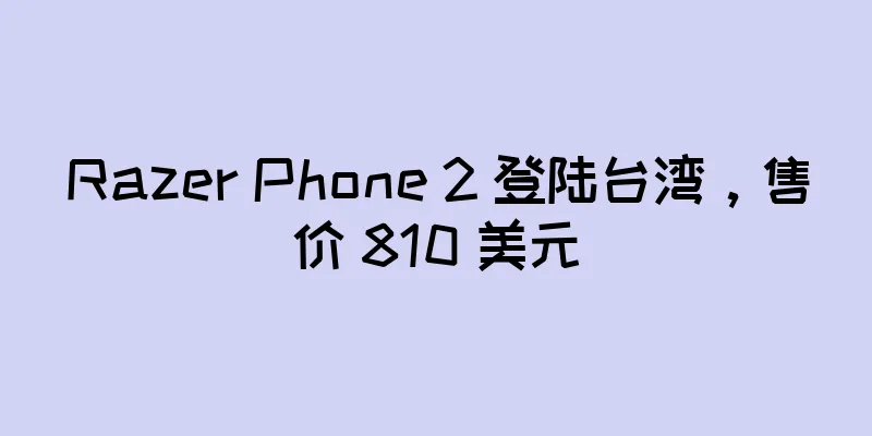 Razer Phone 2 登陆台湾，售价 810 美元