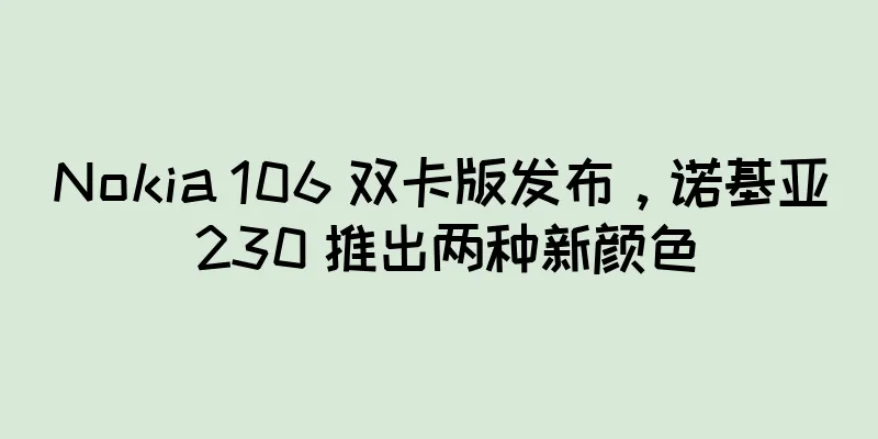 Nokia 106 双卡版发布，诺基亚 230 推出两种新颜色