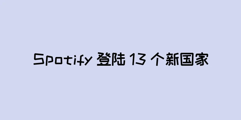 Spotify 登陆 13 个新国家