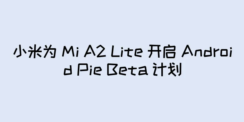 小米为 Mi A2 Lite 开启 Android Pie Beta 计划