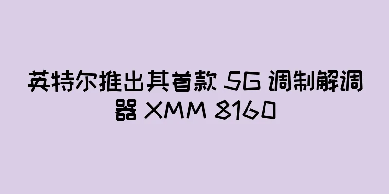 英特尔推出其首款 5G 调制解调器 XMM 8160