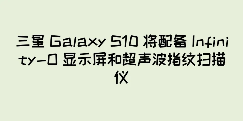 三星 Galaxy S10 将配备 Infinity-O 显示屏和超声波指纹扫描仪