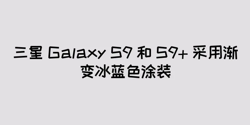 三星 Galaxy S9 和 S9+ 采用渐变冰蓝色涂装