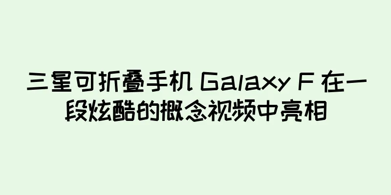 三星可折叠手机 Galaxy F 在一段炫酷的概念视频中亮相