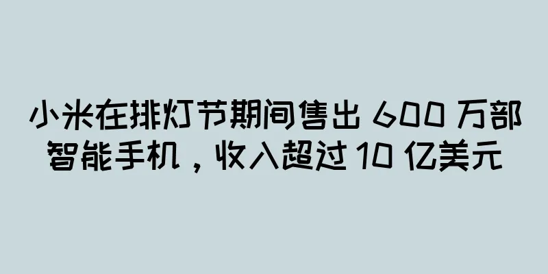 小米在排灯节期间售出 600 万部智能手机，收入超过 10 亿美元
