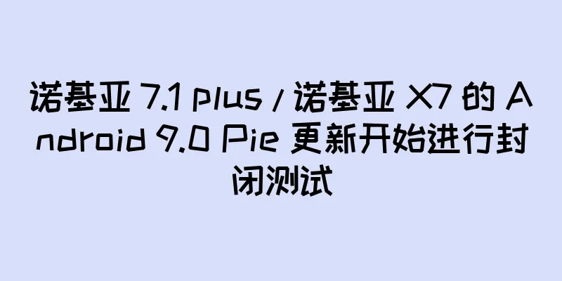 诺基亚 7.1 plus / 诺基亚 X7 的 Android 9.0 Pie 更新开始进行封闭测试
