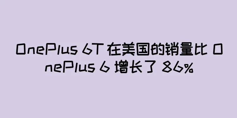 OnePlus 6T 在美国的销量比 OnePlus 6 增长了 86%