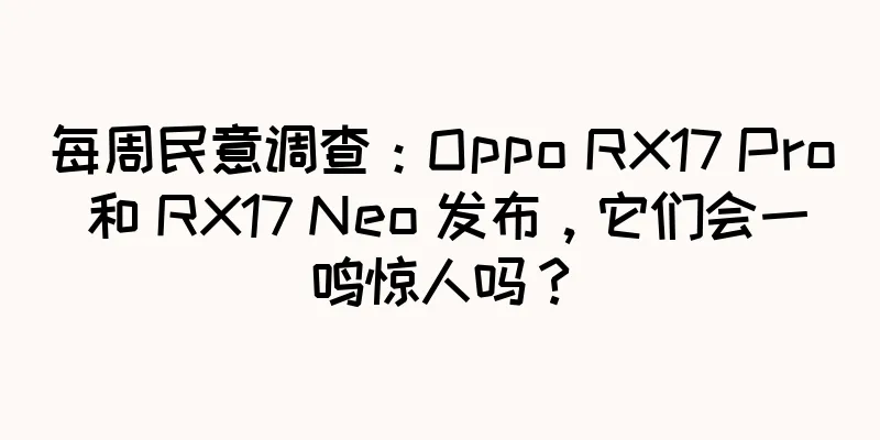 每周民意调查：Oppo RX17 Pro 和 RX17 Neo 发布，它们会一鸣惊人吗？