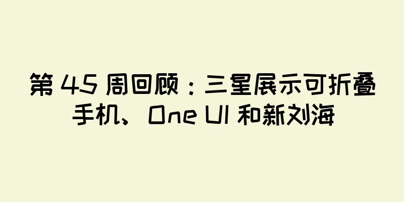 第 45 周回顾：三星展示可折叠手机、One UI 和新刘海