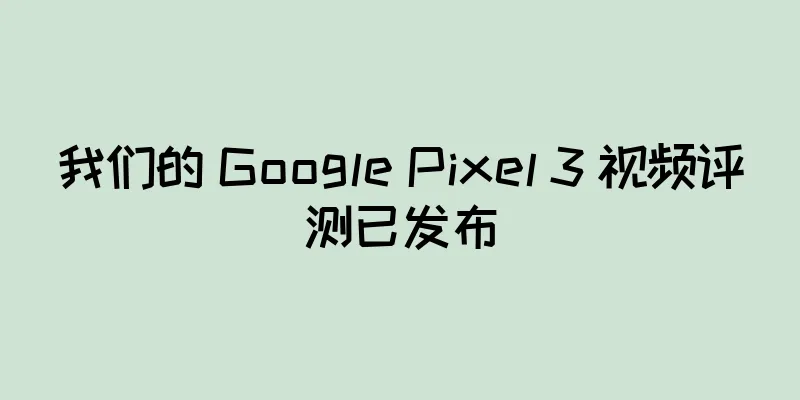 我们的 Google Pixel 3 视频评测已发布