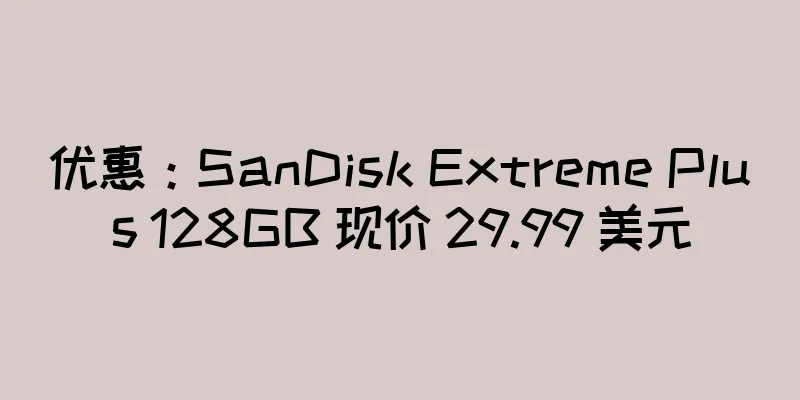优惠：SanDisk Extreme Plus 128GB 现价 29.99 美元