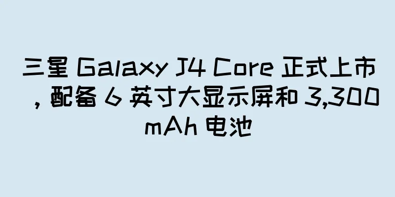 三星 Galaxy J4 Core 正式上市，配备 6 英寸大显示屏和 3,300mAh 电池