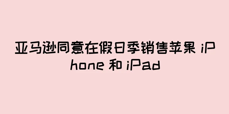 亚马逊同意在假日季销售苹果 iPhone 和 iPad