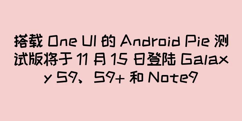 搭载 One UI 的 Android Pie 测试版将于 11 月 15 日登陆 Galaxy S9、S9+ 和 Note9