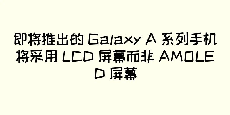即将推出的 Galaxy A 系列手机将采用 LCD 屏幕而非 AMOLED 屏幕