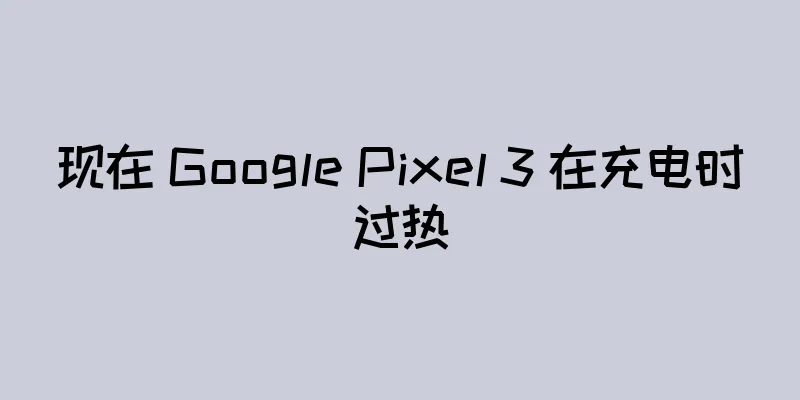 现在 Google Pixel 3 在充电时过热