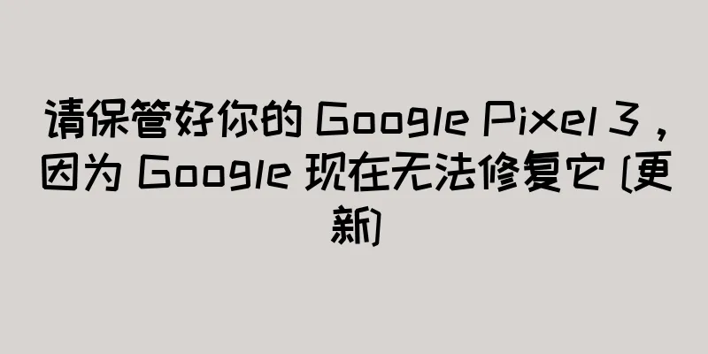 请保管好你的 Google Pixel 3，因为 Google 现在无法修复它 [更新]