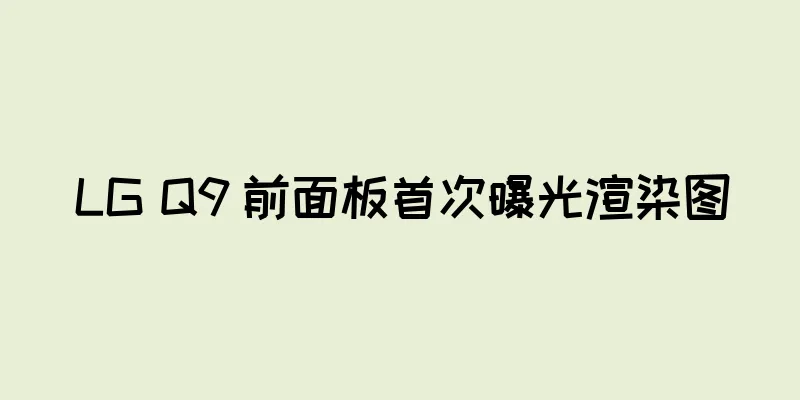 LG Q9 前面板首次曝光渲染图