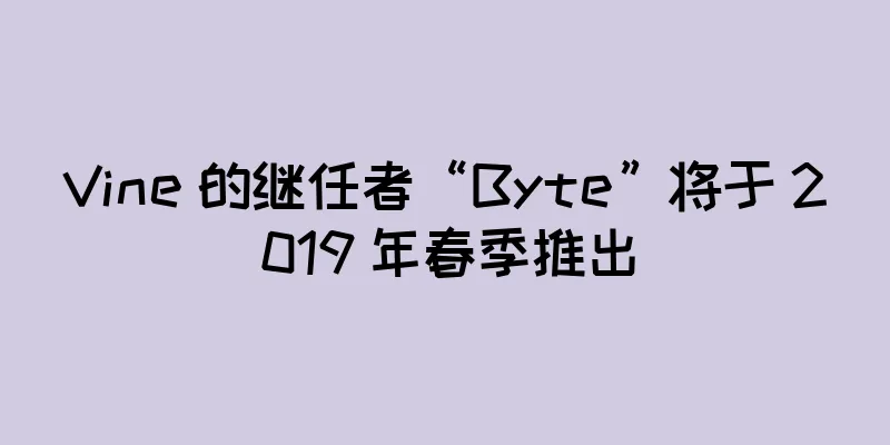 Vine 的继任者“Byte”将于 2019 年春季推出