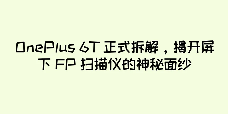 OnePlus 6T 正式拆解，揭开屏下 FP 扫描仪的神秘面纱