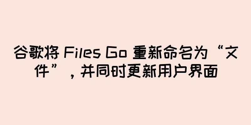 谷歌将 Files Go 重新命名为“文件”，并同时更新用户界面