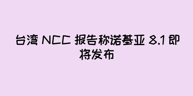 台湾 NCC 报告称诺基亚 8.1 即将发布