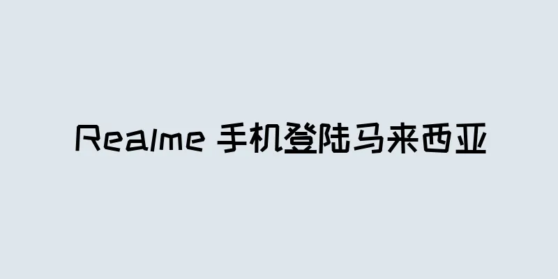 Realme 手机登陆马来西亚