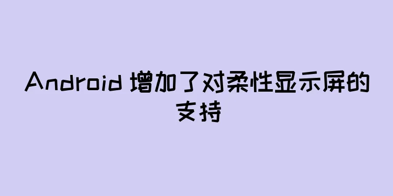 Android 增加了对柔性显示屏的支持