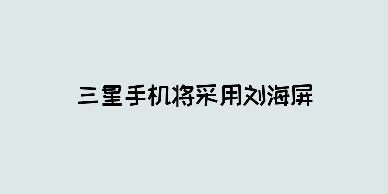 三星手机将采用刘海屏
