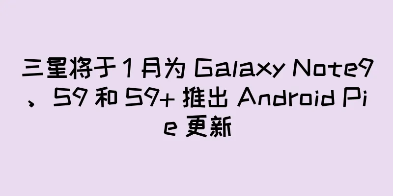 三星将于 1 月为 Galaxy Note9、S9 和 S9+ 推出 Android Pie 更新