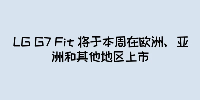 LG G7 Fit 将于本周在欧洲、亚洲和其他地区上市