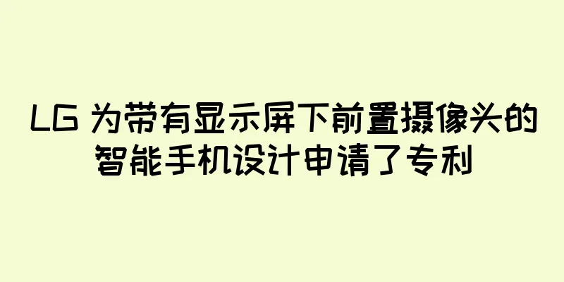 LG 为带有显示屏下前置摄像头的智能手机设计申请了专利