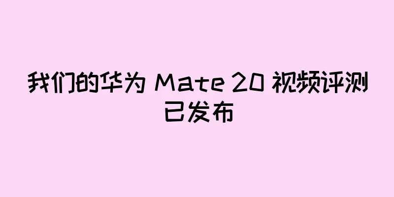我们的华为 Mate 20 视频评测已发布