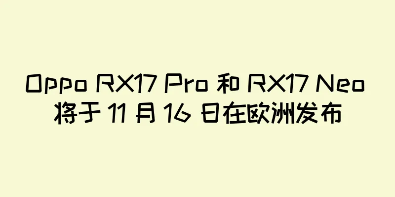 Oppo RX17 Pro 和 RX17 Neo 将于 11 月 16 日在欧洲发布