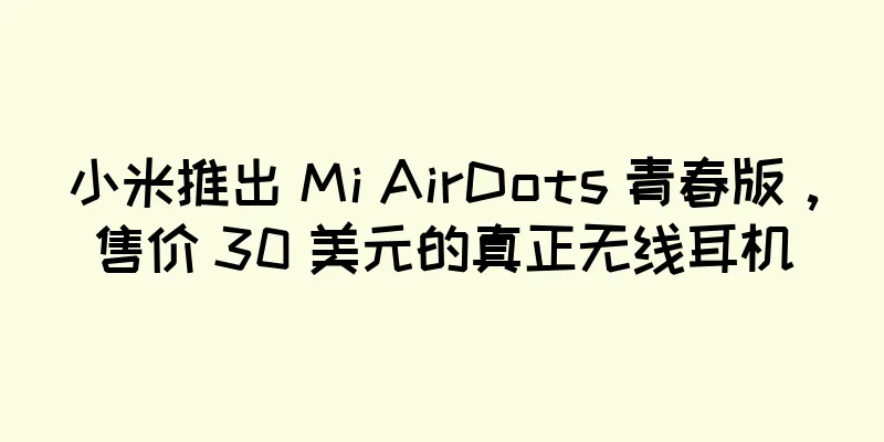 小米推出 Mi AirDots 青春版，售价 30 美元的真正无线耳机