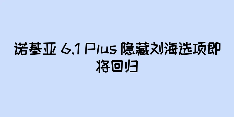 诺基亚 6.1 Plus 隐藏刘海选项即将回归