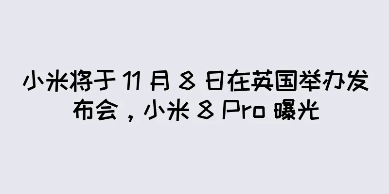 小米将于 11 月 8 日在英国举办发布会，小米 8 Pro 曝光