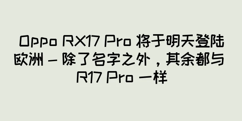 Oppo RX17 Pro 将于明天登陆欧洲 - 除了名字之外，其余都与 R17 Pro 一样