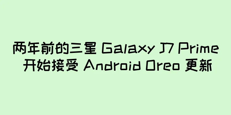 两年前的三星 Galaxy J7 Prime 开始接受 Android Oreo 更新