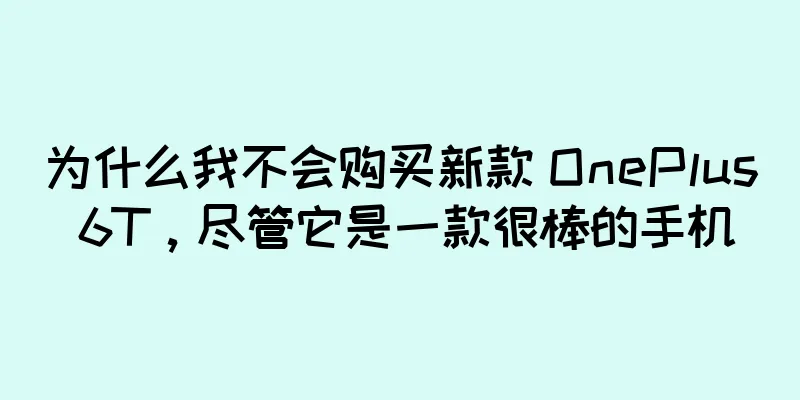 为什么我不会购买新款 OnePlus 6T，尽管它是一款很棒的手机