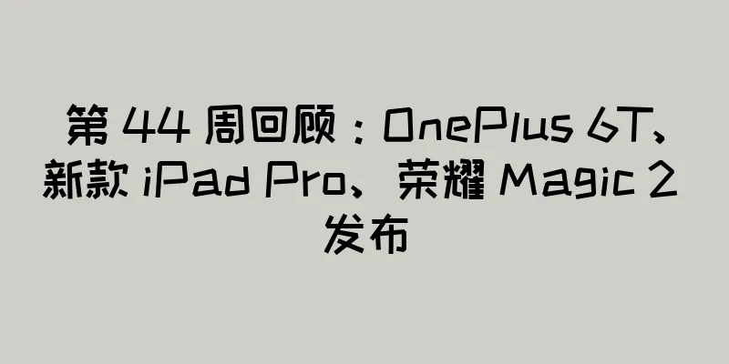 第 44 周回顾：OnePlus 6T、新款 iPad Pro、荣耀 Magic 2 发布