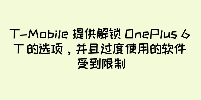 T-Mobile 提供解锁 OnePlus 6T 的选项，并且过度使用的软件受到限制