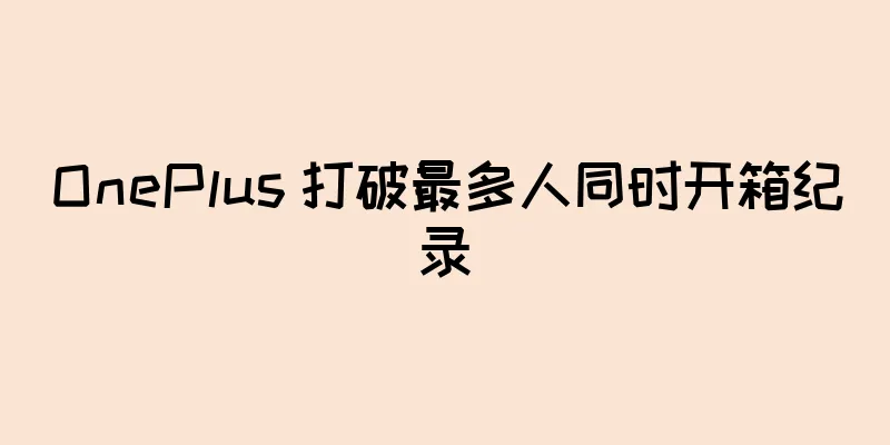 OnePlus 打破最多人同时开箱纪录