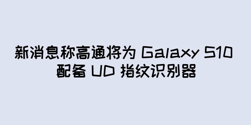 新消息称高通将为 Galaxy S10 配备 UD 指纹识别器