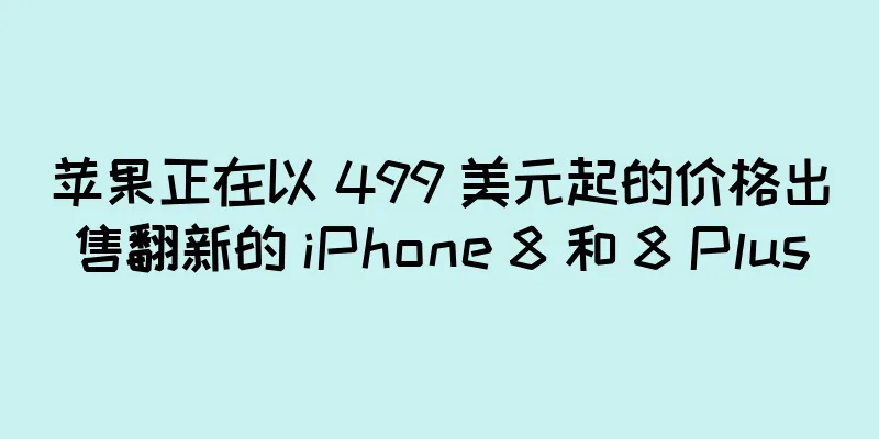 苹果正在以 499 美元起的价格出售翻新的 iPhone 8 和 8 Plus