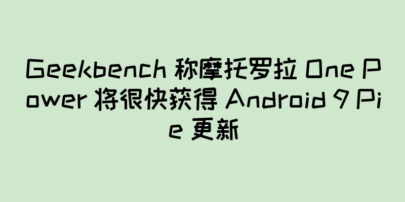 Geekbench 称摩托罗拉 One Power 将很快获得 Android 9 Pie 更新
