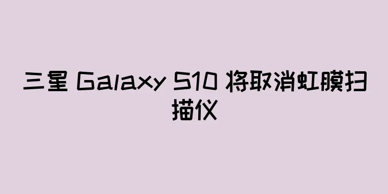 三星 Galaxy S10 将取消虹膜扫描仪