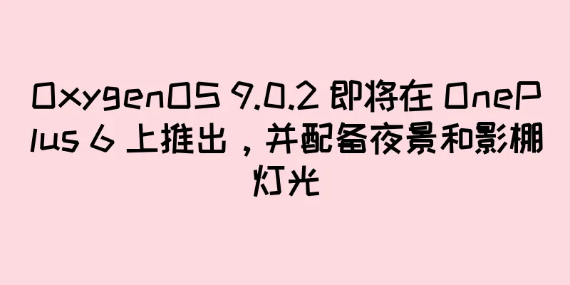 OxygenOS 9.0.2 即将在 OnePlus 6 上推出，并配备夜景和影棚灯光